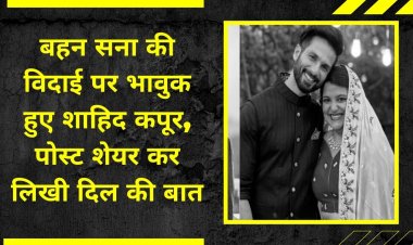 बहन सना की विदाई पर भावुक हुए शाहिद कपूर, पोस्ट शेयर कर लिखी दिल की बात