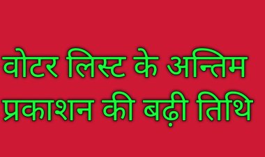 वोटर लिस्ट के अन्तिम प्रकाशन की बढ़ी तिथि