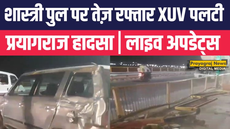 प्रयागराज के शास्त्री पुल पर भीषण हादसा: तेज रफ्तार XUV अनियंत्रित होकर पलटी