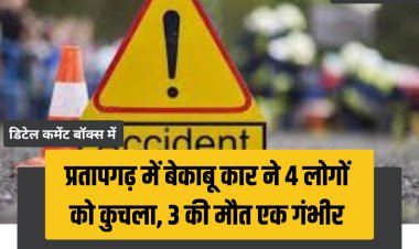 प्रतापगढ़ में बेकाबू कार ने 4 लोगों को कुचला, 3 की मौत एक गंभीर
