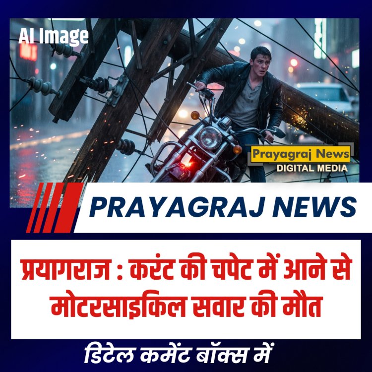 प्रयागराज : करंट की चपेट में आने से मोटरसाइकिल सवार की मौत
