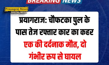 प्रयागराज: चौफटका पुल के पास तेज रफ्तार कार का कहर, एक की दर्दनाक मौत