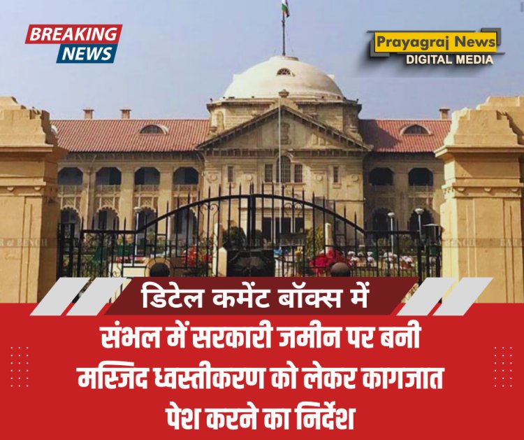 संभल में सरकारी जमीन पर बनी मस्जिद ध्वस्तीकरण को लेकर कागजात पेश करने का निर्देश