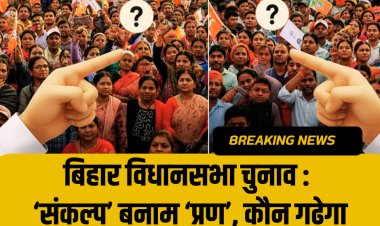 बिहार विधानसभा चुनाव : ‘संकल्प’ बनाम ‘प्रण’, कौन गढ़ेगा बिहार के लोगों का भविष्य