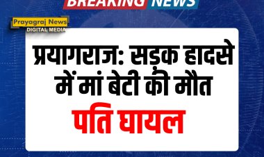 प्रयागराज: सड़क हादसे में मां—बेटी की मौत, पति घायल