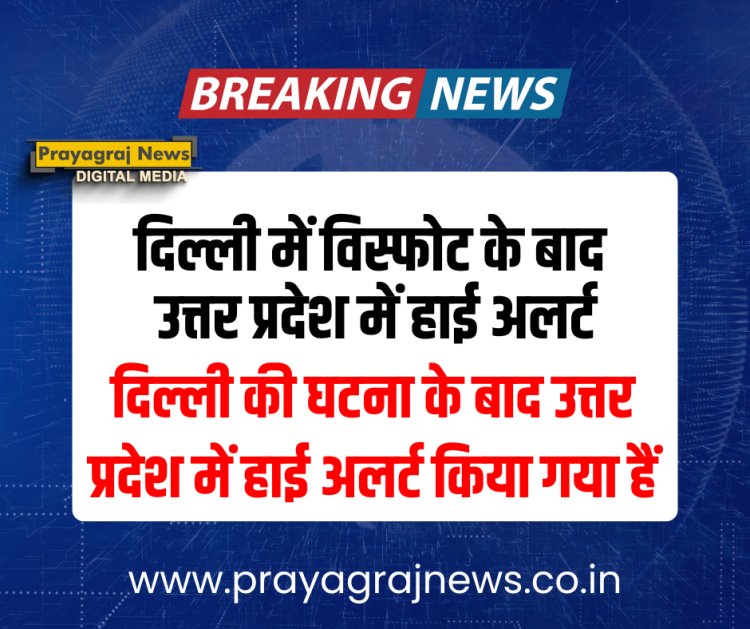 दिल्ली में विस्फोट के बाद उत्तर प्रदेश में हाई अलर्ट