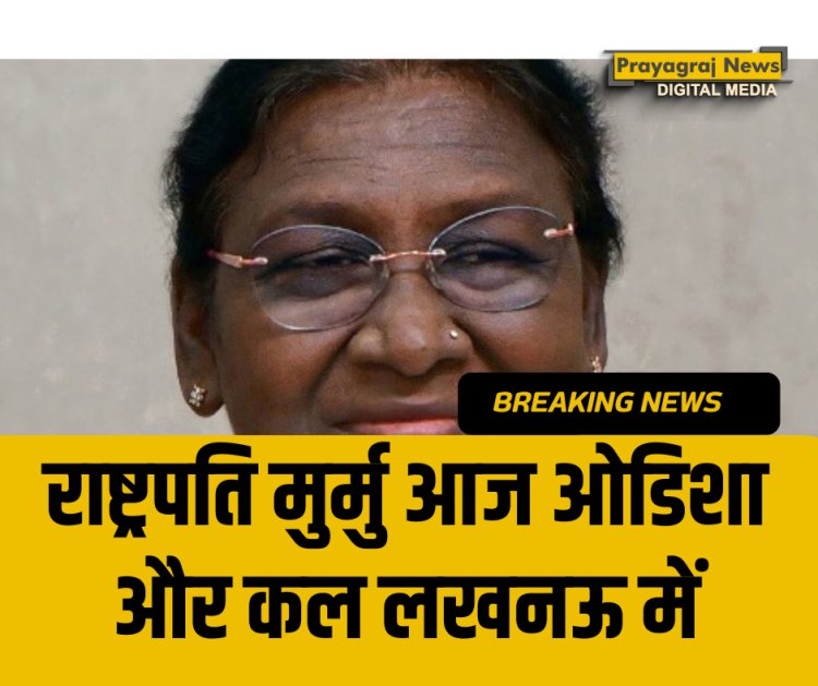 राष्ट्रपति मुर्मु आज ओडिशा और कल लखनऊ में