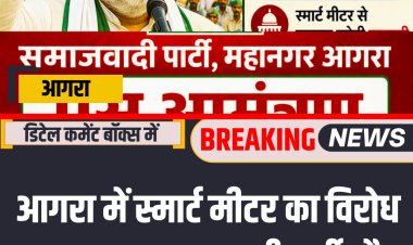 आगरा में स्मार्ट मीटर का विरोध हुआ गहरा,समाजवादी पार्टी और बीकेयू की आज जनाक्रोश रैली