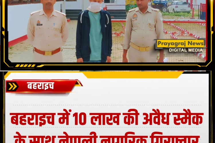 बहराइच में 10 लाख की अवैध स्मैक के साथ नेपाली नागरिक गिरफ्तार