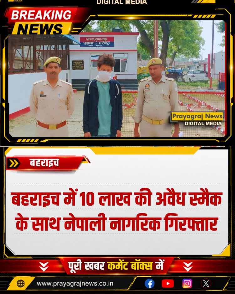 बहराइच में 10 लाख की अवैध स्मैक के साथ नेपाली नागरिक गिरफ्तार