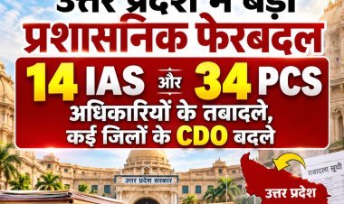 उत्तर प्रदेश में बड़ा प्रशासनिक फेरबदल, 14 IAS और 34 PCS अधिकारियों के तबादले; कई CDO बदले