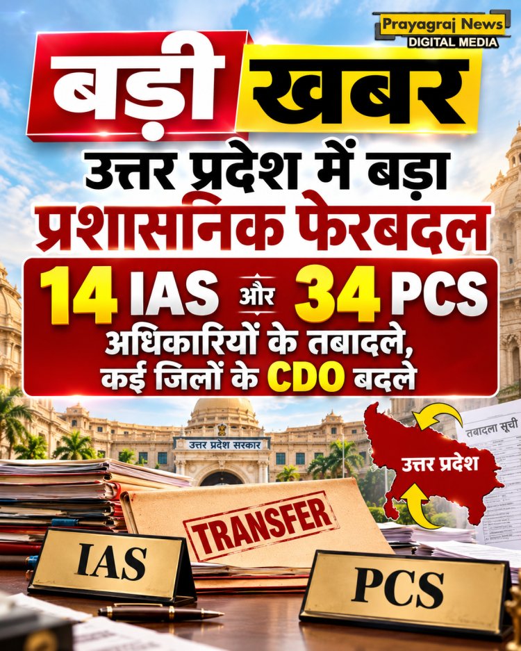 उत्तर प्रदेश में बड़ा प्रशासनिक फेरबदल, 14 IAS और 34 PCS अधिकारियों के तबादले; कई CDO बदले